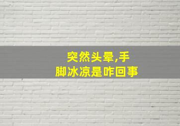 突然头晕,手脚冰凉是咋回事