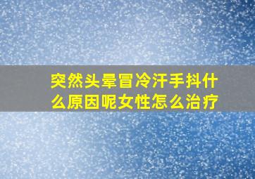 突然头晕冒冷汗手抖什么原因呢女性怎么治疗