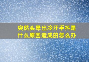 突然头晕出冷汗手抖是什么原因造成的怎么办