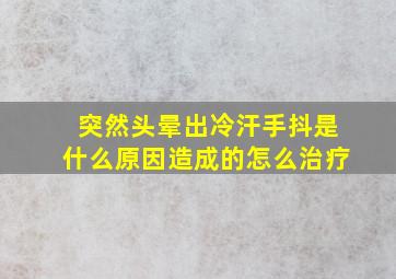 突然头晕出冷汗手抖是什么原因造成的怎么治疗