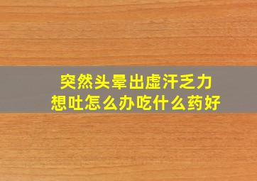 突然头晕出虚汗乏力想吐怎么办吃什么药好