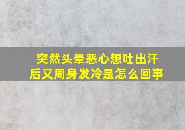 突然头晕恶心想吐出汗后又周身发冷是怎么回事