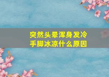 突然头晕浑身发冷手脚冰凉什么原因