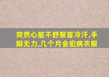 突然心脏不舒服冒冷汗,手脚无力,几个月会犯病衣服