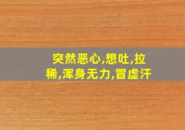 突然恶心,想吐,拉稀,浑身无力,冒虚汗