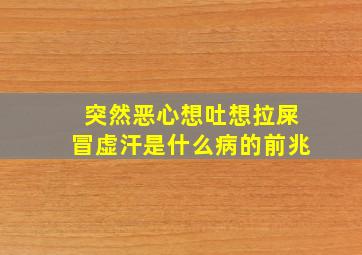 突然恶心想吐想拉屎冒虚汗是什么病的前兆