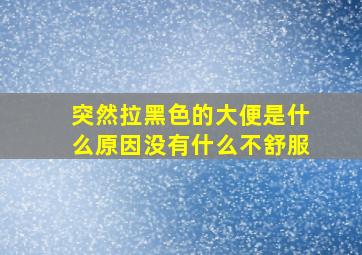 突然拉黑色的大便是什么原因没有什么不舒服