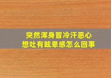 突然浑身冒冷汗恶心想吐有眩晕感怎么回事