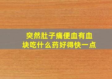 突然肚子痛便血有血块吃什么药好得快一点