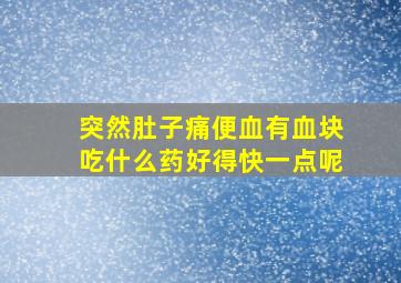 突然肚子痛便血有血块吃什么药好得快一点呢