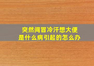 突然间冒冷汗想大便是什么病引起的怎么办