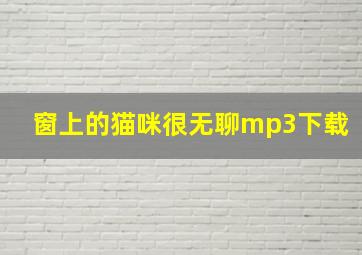 窗上的猫咪很无聊mp3下载