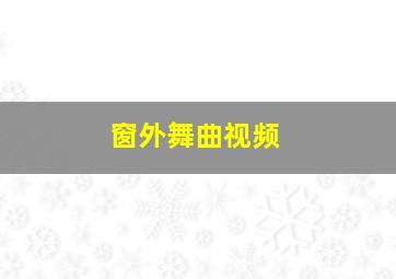 窗外舞曲视频