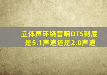 立体声环绕音响DTS到底是5.1声道还是2.0声道