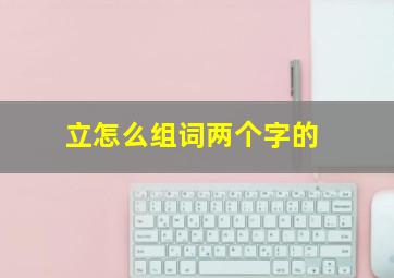 立怎么组词两个字的