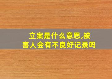 立案是什么意思,被害人会有不良好记录吗