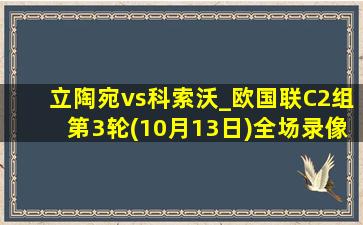 立陶宛vs科索沃_欧国联C2组第3轮(10月13日)全场录像