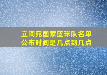 立陶宛国家篮球队名单公布时间是几点到几点