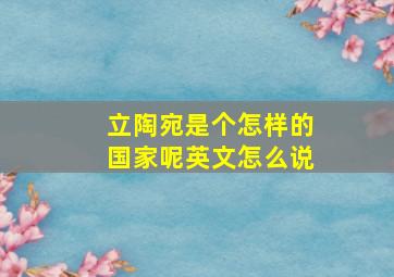 立陶宛是个怎样的国家呢英文怎么说