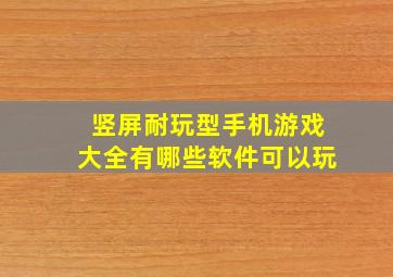 竖屏耐玩型手机游戏大全有哪些软件可以玩