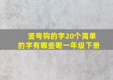 竖弯钩的字20个简单的字有哪些呢一年级下册