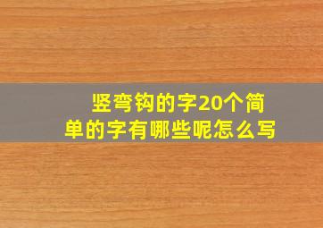 竖弯钩的字20个简单的字有哪些呢怎么写