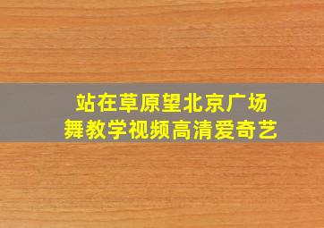 站在草原望北京广场舞教学视频高清爱奇艺