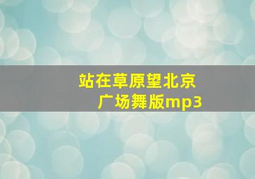 站在草原望北京广场舞版mp3