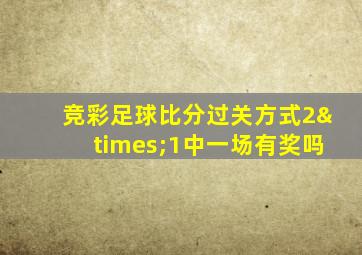 竞彩足球比分过关方式2×1中一场有奖吗