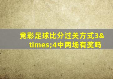 竞彩足球比分过关方式3×4中两场有奖吗