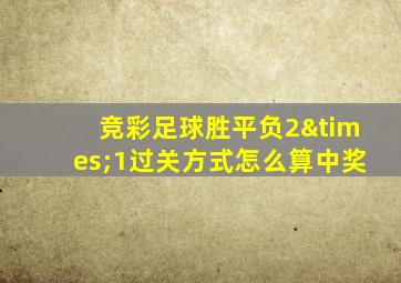 竞彩足球胜平负2×1过关方式怎么算中奖