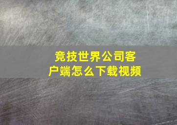 竞技世界公司客户端怎么下载视频