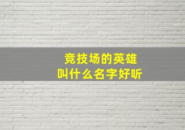 竞技场的英雄叫什么名字好听