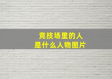 竞技场里的人是什么人物图片