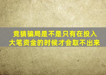 竞猜骗局是不是只有在投入大笔资金的时候才会取不出来