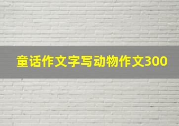 童话作文字写动物作文300