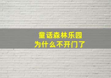 童话森林乐园为什么不开门了