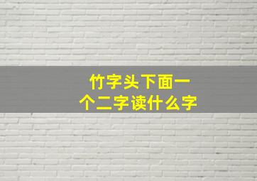 竹字头下面一个二字读什么字