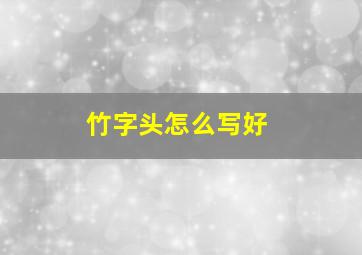 竹字头怎么写好