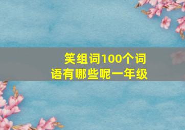 笑组词100个词语有哪些呢一年级