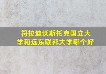 符拉迪沃斯托克国立大学和远东联邦大学哪个好