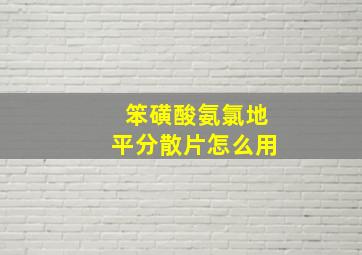 笨磺酸氨氯地平分散片怎么用