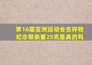 第16届亚洲运动会吉祥物纪念银条重25克是真的吗