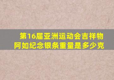 第16届亚洲运动会吉祥物阿如纪念银条重量是多少克