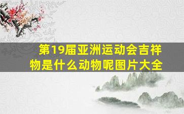 第19届亚洲运动会吉祥物是什么动物呢图片大全