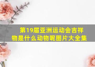 第19届亚洲运动会吉祥物是什么动物呢图片大全集