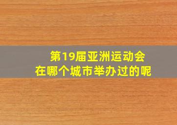 第19届亚洲运动会在哪个城市举办过的呢