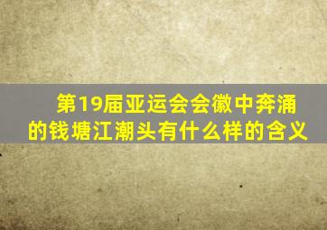 第19届亚运会会徽中奔涌的钱塘江潮头有什么样的含义