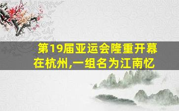 第19届亚运会隆重开幕在杭州,一组名为江南忆