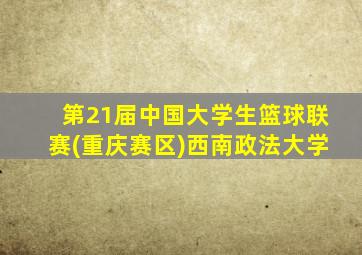 第21届中国大学生篮球联赛(重庆赛区)西南政法大学